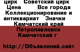 1.2) цирк : Советский цирк › Цена ­ 99 - Все города Коллекционирование и антиквариат » Значки   . Камчатский край,Петропавловск-Камчатский г.
